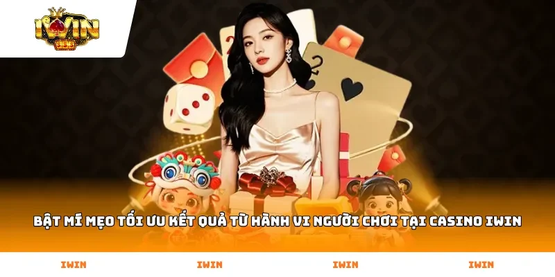 Bật mí mẹo tối ưu kết quả từ hành vi người chơi tại Casino Iwin