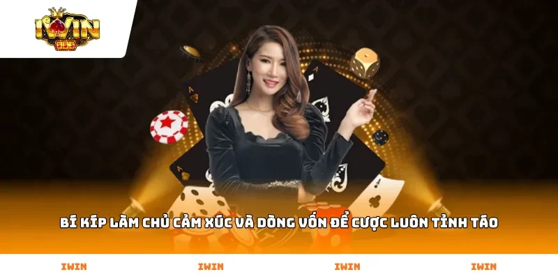 Bí kíp làm chủ cảm xúc và dòng vốn để cược luôn tỉnh táo