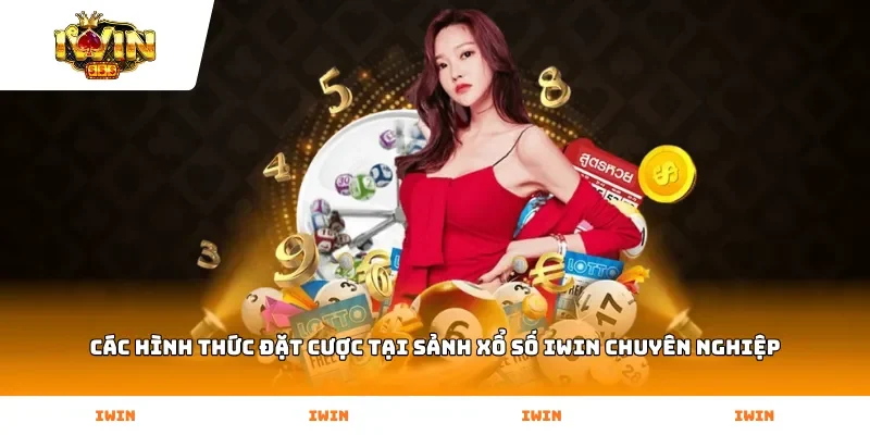 Các hình thức đặt cược tại sảnh Xổ Số Iwin chuyên nghiệp