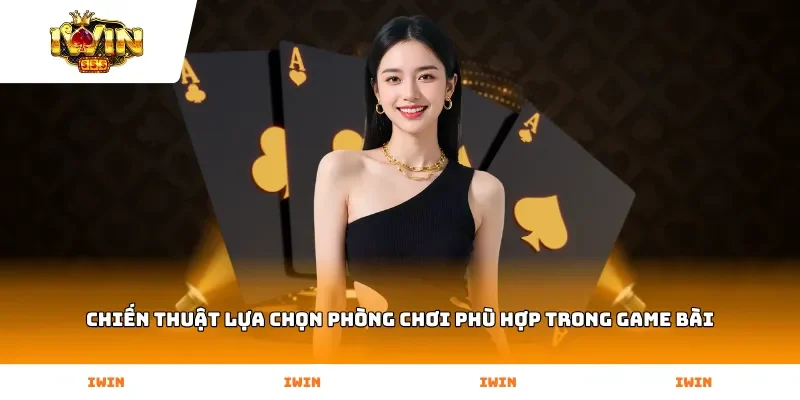 Chiến thuật lựa chọn phòng chơi phù hợp trong Game Bài