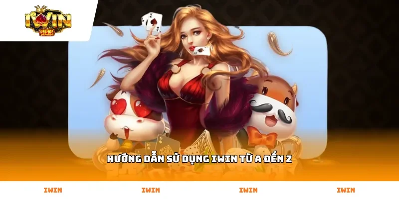 Hướng dẫn sử dụng Iwin từ A đến Z