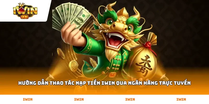 Hướng dẫn thao tác Nạp Tiền Iwin qua ngân hàng trực tuyến