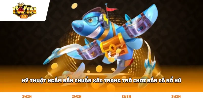 Kỹ thuật ngắm bắn chuẩn xác trong trò chơi Bắn Cá Nổ Hũ