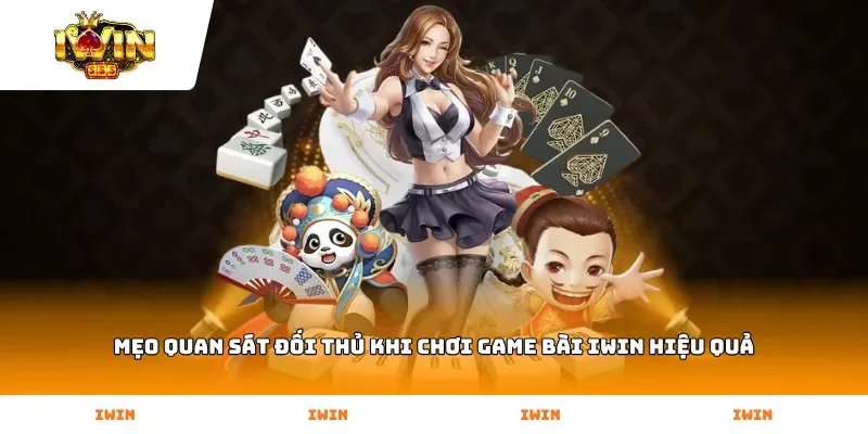 Mẹo quan sát đối thủ khi chơi Game Bài Iwin hiệu quả