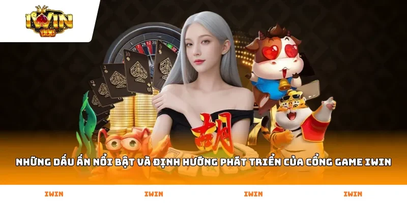 Những dấu ấn nổi bật và định hướng phát triển của cổng game Iwin