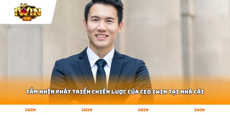 Tầm nhìn phát triển chiến lược của CEO Iwin tại nhà cái