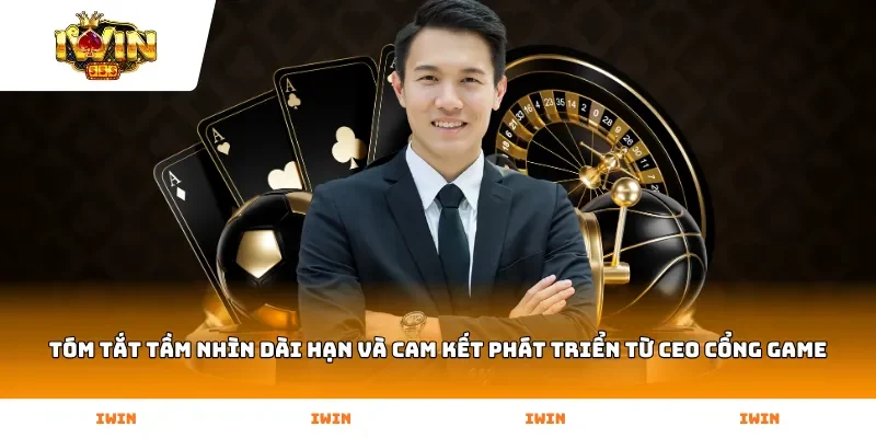 Tóm tắt tầm nhìn dài hạn và cam kết phát triển từ CEO cổng game